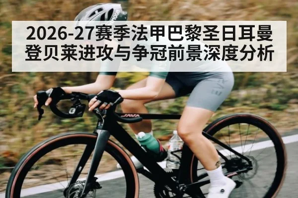 2026-27赛季法甲巴黎圣日耳曼登贝莱进攻与争冠前景深度分析