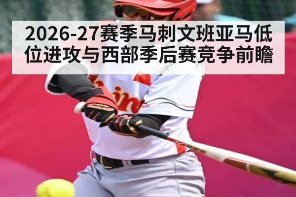 2026-27赛季马刺文班亚马低位进攻与西部季后赛竞争前瞻
