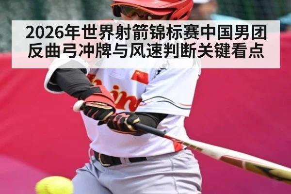 2026年世界射箭锦标赛中国男团反曲弓冲牌与风速判断关键看点